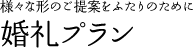 様々な形のご提案をふたりのために　婚礼プラン