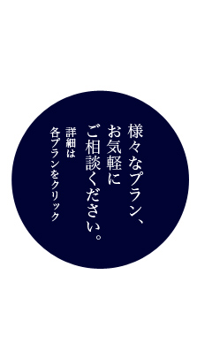 様々なプラン、お気軽にご相談ください。