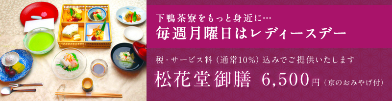 下鴨茶寮をもっと身近に…毎週月曜日はレディースデー 税・サービス料（通常10%）込みでご提供いたします 松花堂御膳 6,500円（京のおみやげ付）